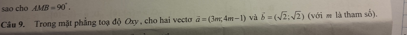 sao cho AMB=90°. 
Câu 9. Trong mặt phẳng toạ độ Oxy , cho hai vectơ vector a=(3m;4m-1) và vector b=(sqrt(2);sqrt(2)) (với m là tham shat o).