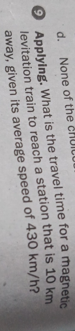 d. None of the chul
Applying. What is the travel time for a magnetic
levitation train to reach a station that is 10 km
away, given its average speed of 430 km/h?