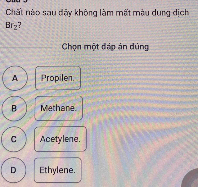 Chất nào sau đây không làm mất màu dung dịch
Br_2
Chọn một đáp án đúng
A Propilen.
B Methane.
C Acetylene.
D Ethylene.