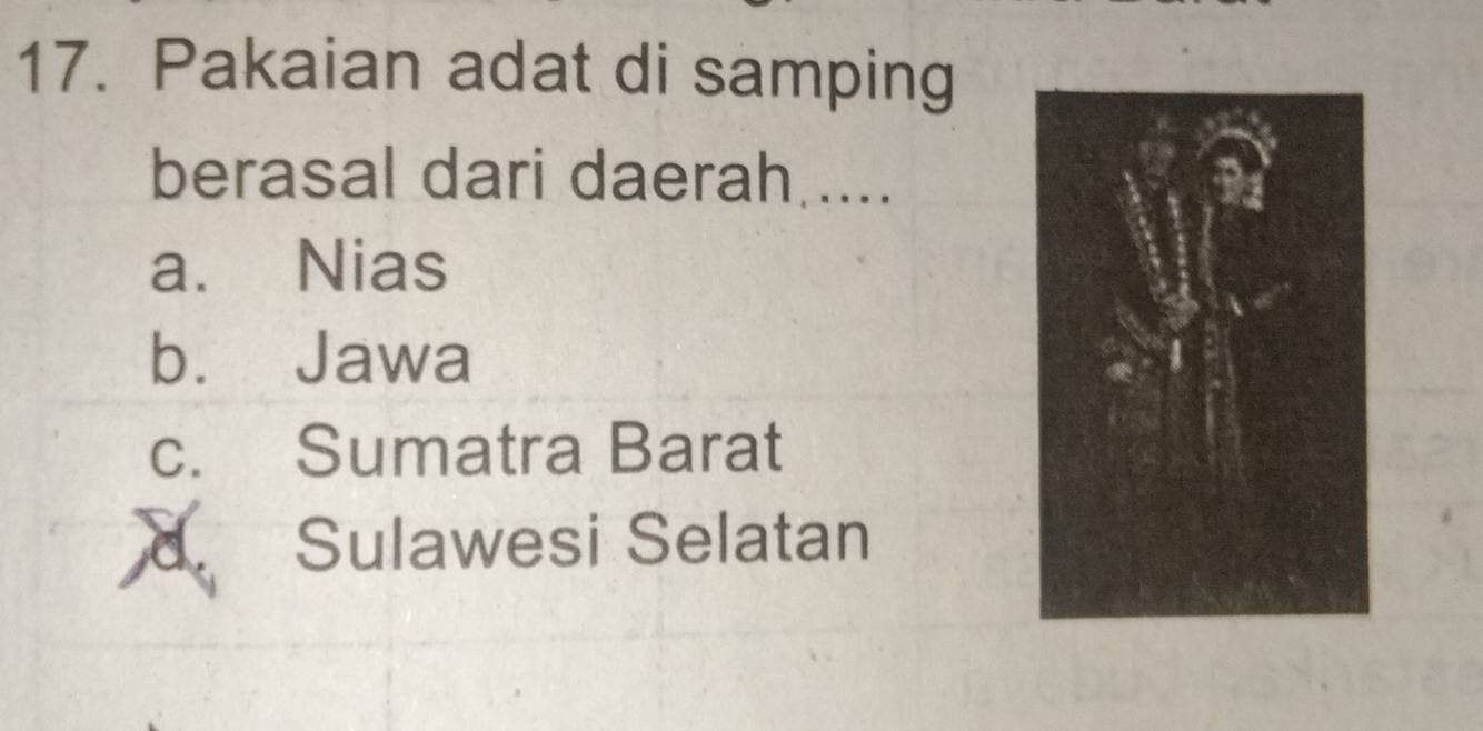 Pakaian adat di samping
berasal dari daerah ....
a. Nias
b. Jawa
c. Sumatra Barat
Sulawesi Selatan