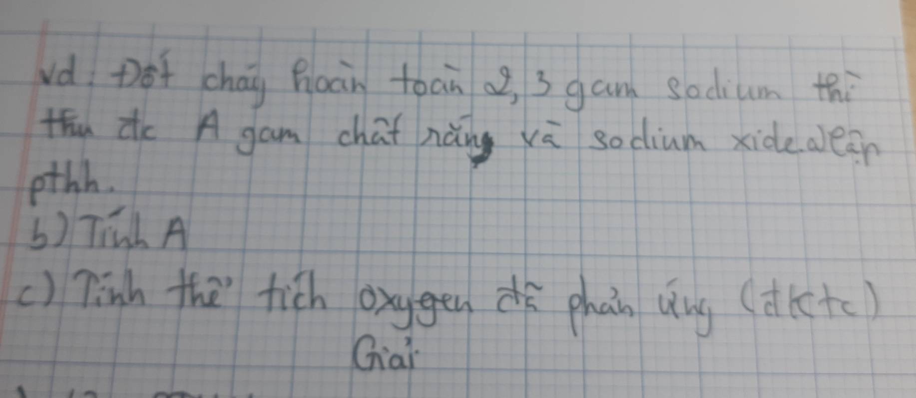 vd pot chág haàn toan 3 gam sodium thi 
thn dè A gam chat nàng vā socium xide aeer 
othh. 
b) TiúL A 
() Tinh the fich oxggendā phān Qng (dkctc) 
Giai