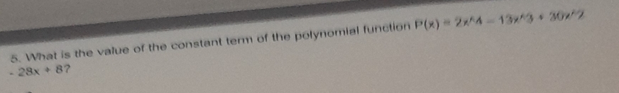 What is the value of the constant term of the polynomial function P(x)=2x^(wedge)4-13x^(wedge)3+30x^(wedge)2
-28x+8 ?