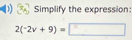 Simplify the expression:
2(-2v+9)=□