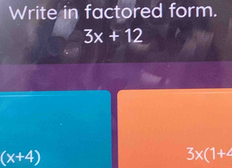 Write in factored form.
3x+12
(x+4)
3* (1+4