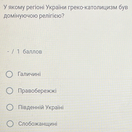 γ якому регіоні України греко-католицизм був
домінуючою релігісю?
- / 1 баллов
Галичині
Правобережжi
Νίвденній Уκраїні
Слобожаншині