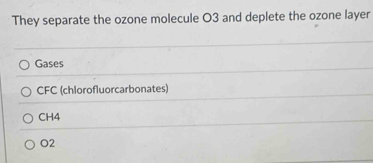 They separate the ozone molecule O3 and deplete the ozone layer
Gases
CFC (chlorofluorcarbonates)
CH4
O2