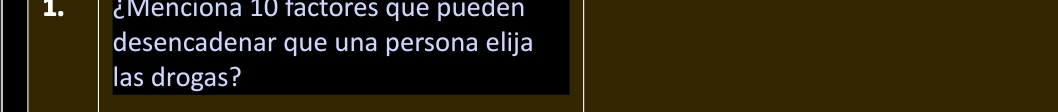 ¿Menciona 10 factores que pueden 
desencadenar que una persona elija 
las drogas?