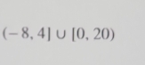 (-8,4]∪ [0,20)