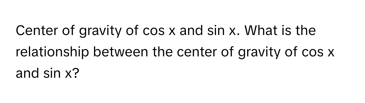 Center of gravity of cos x and sin x. What is the relationship between the center of gravity of cos x and sin x?