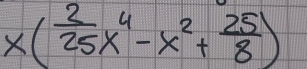 x( 2/25 x^4-x^2+ 25/8 )