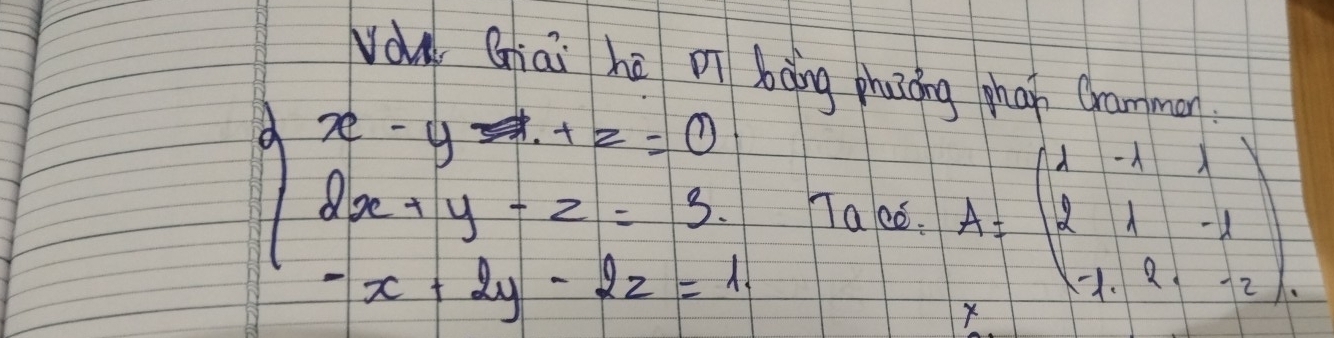 vou Giāi hē oi bàng phuong ghan Gramman
beginarrayl x· yRightarrow z=0 8x+y-z=3 -x+2y-2z=1endarray. Tace. A=beginbmatrix 1&-1&1 2&1&-1 -1&2&1&-2endbmatrix