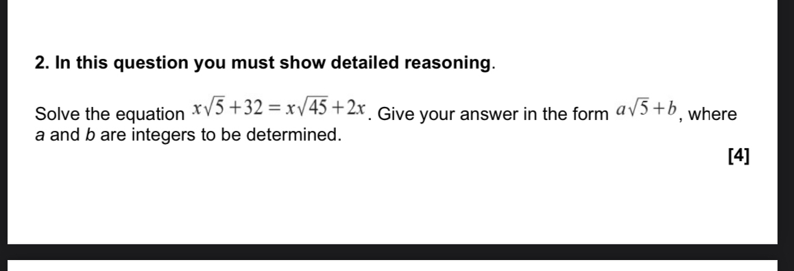 In this question you must show detailed reasoning. 
Solve the equation xsqrt(5)+32=xsqrt(45)+2x. Give your answer in the form asqrt(5)+b , where
a and b are integers to be determined. 
[4]