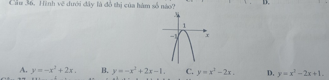 Hình vẽ dưới đây là đồ thị của hàm số nào?
D.
A. y=-x^2+2x. B. y=-x^2+2x-1. C. y=x^2-2x. D. y=x^2-2x+1.