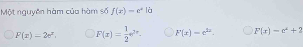 Một nguyên hàm của hàm số f(x)=e^x là
F(x)=2e^x. F(x)= 1/2 e^(2x). F(x)=e^(2x). F(x)=e^x+2