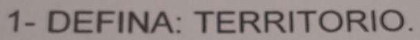 1- DEFINA: TERRITORIO.