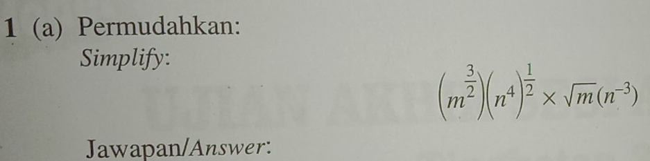 1 (a) Permudahkan: 
Simplify:
(m^(frac 3)2)(n^4)^ 1/2 * sqrt(m)(n^(-3))
Jawapan/Answer: