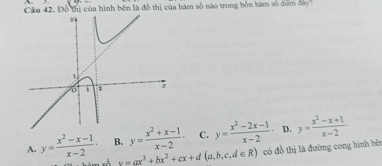 Đồ thị của hình bên là đồ thị của hàm số nào trong bốn hàm số dưới đây?
A. y= (x^2-x-1)/x-2 · B. y= (x^2+x-1)/x-2 · C. y= (x^2-2x-1)/x-2 · D. y= (x^2-x+1)/x-2 ·
n số y=ax^3+bx^2+cx+d(a,b,c,d∈ R) có đồ thị là đường cong hình bên