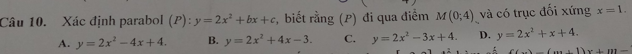 Xác định parabol (P):y=2x^2+bx+c , biết rằng (P) đi qua điểm M(0;4) và có trục đối xứng x=1.
A. y=2x^2-4x+4.
B. y=2x^2+4x-3. C. y=2x^2-3x+4. D. y=2x^2+x+4.
w(w+1)x+m=