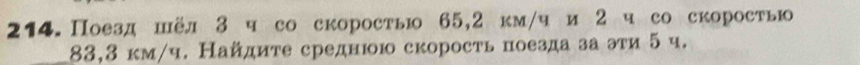 214.Поезд шёл 3 ч со скорость 65, 2 км/чи 2 ч со скоростыю 
_ 83, 3 км/ч. Найдиτе среднюю скорость поезда за эти 5 ч.