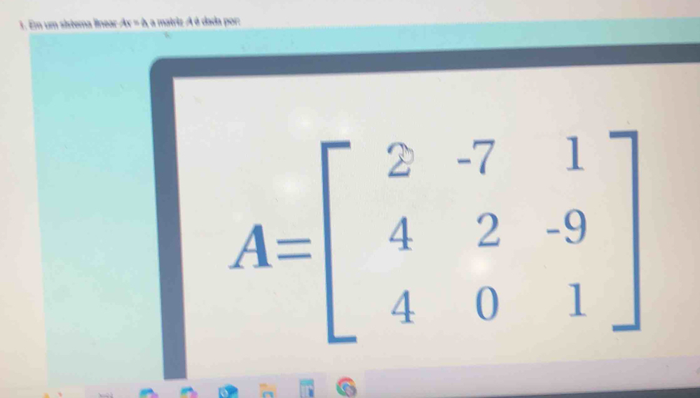 Em um sístema lnear Ax=a a matriz A é dada por:
A=beginbmatrix 2&-7&1 4&2&-9 4&0&1endbmatrix