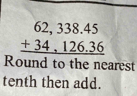 beginarrayr 62,338.45 +34,126.36 hline endarray
Round to the nearest 
tenth then add.