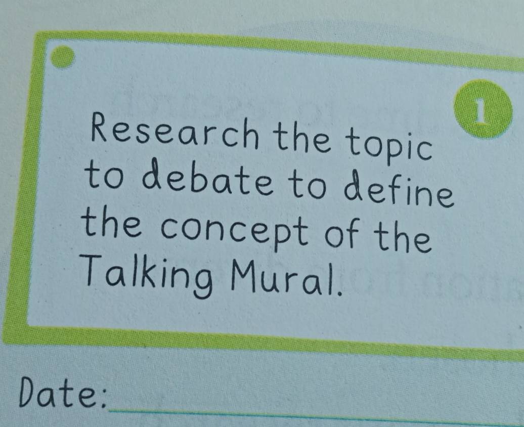 Research the topic 
to debate to define 
the concept of the 
Talking Mural. 
_ 
_ 
Date: