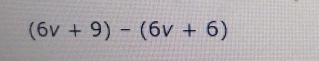 (6v+9)-(6v+6)