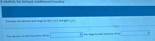 3: MathXL for School Additional Practice 
Compare the domain and range for f(x)=[x] and g(x)=[x]
The domain of both functions will be □ The range for both functions will be □