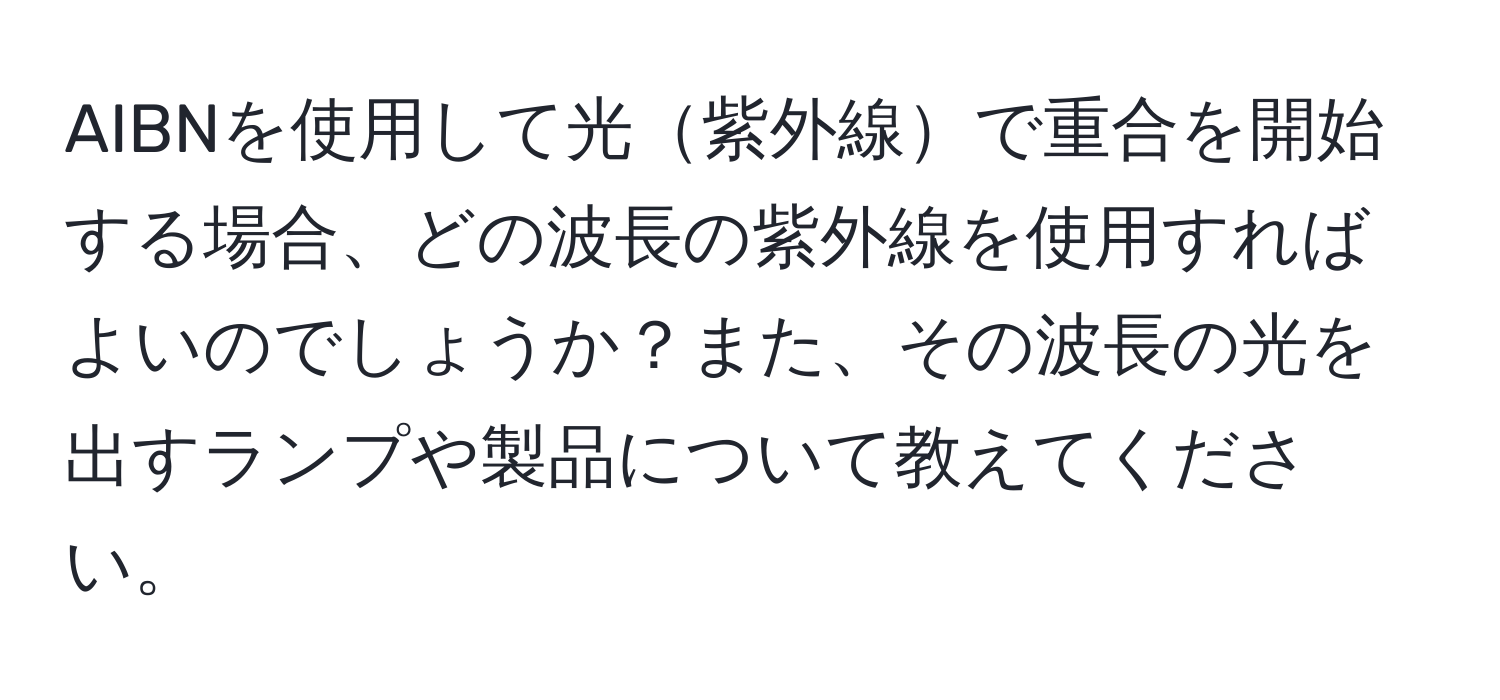AIBNを使用して光紫外線で重合を開始する場合、どの波長の紫外線を使用すればよいのでしょうか？また、その波長の光を出すランプや製品について教えてください。
