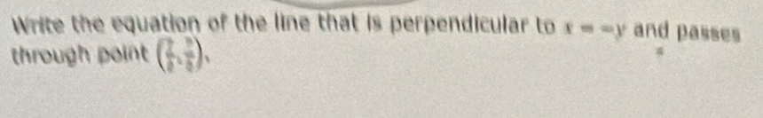 Write the equation of the line that is perpendicular to x=-y and passes 
through point ( 2/a , 3/8 endpmatrix ,