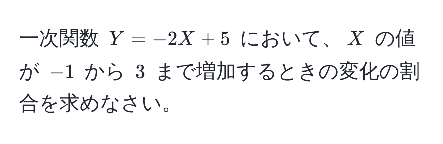 一次関数 $Y = -2X + 5$ において、$X$ の値が $-1$ から $3$ まで増加するときの変化の割合を求めなさい。