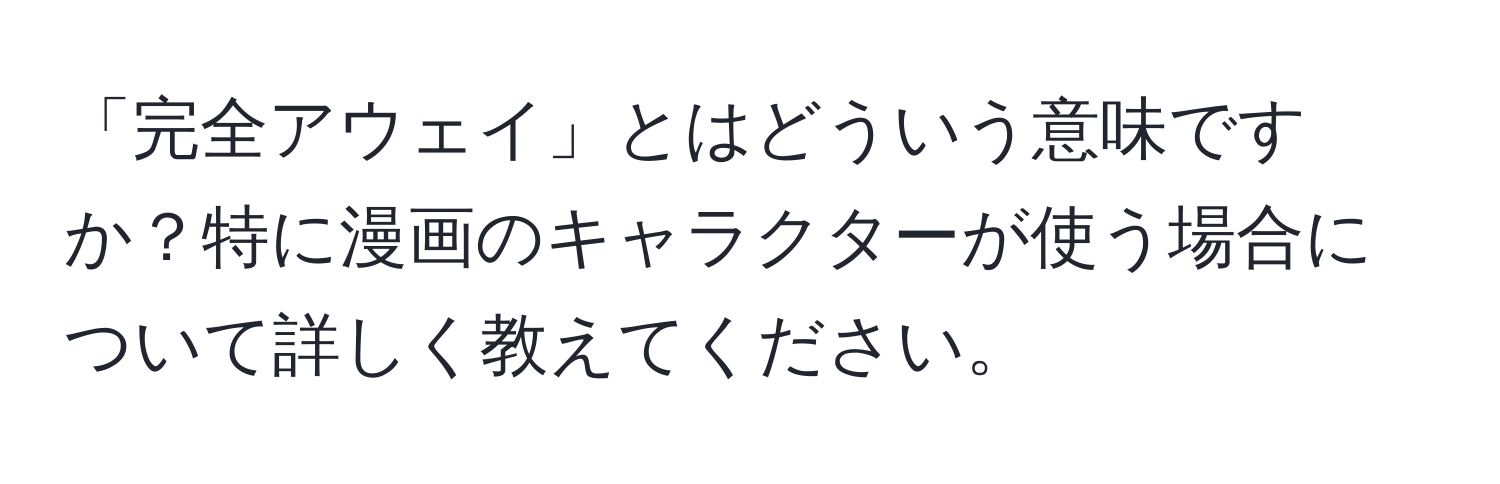 「完全アウェイ」とはどういう意味ですか？特に漫画のキャラクターが使う場合について詳しく教えてください。