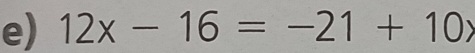 12x-16=-21+10