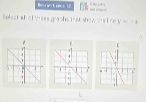 Caleulator 
Bookwork code: 5G not allowed 
Select all of these graphs that show the line y=-w, 
A 
B 
C