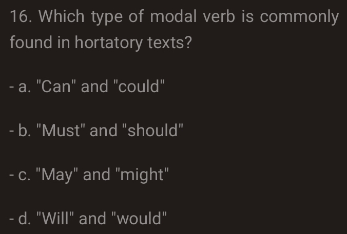 Which type of modal verb is commonly
found in hortatory texts?
- a. "Can" and "could"
- b. "Must" and "should"
- c. "May" and "might"
- d. "Will" and "would"