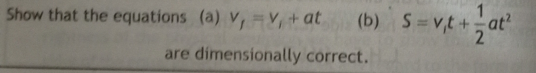 Show that the equations (a) v_f=v_i+at (b) S=v_1t+ 1/2 at^2
are dimensionally correct.