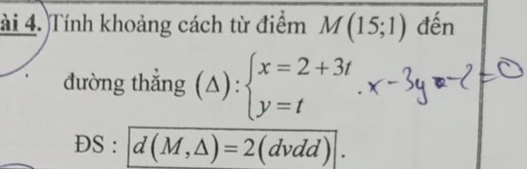 ài 4. Tính khoảng cách từ điểm M(15;1) đến 
đường thắng (△ ):beginarrayl endarray. :beginarrayl x=2+3t y=tendarray.
DS : d(M,△ )=2(dvdd)|.