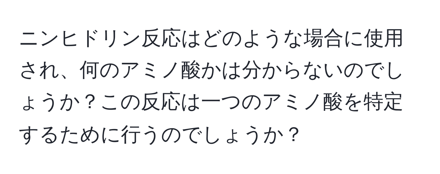 ニンヒドリン反応はどのような場合に使用され、何のアミノ酸かは分からないのでしょうか？この反応は一つのアミノ酸を特定するために行うのでしょうか？