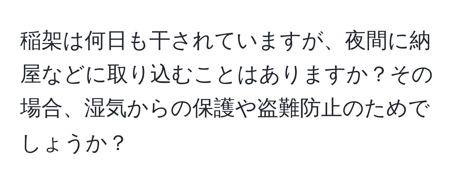 稲架は何日も干されていますが、夜間に納屋などに取り込むことはありますか？その場合、湿気からの保護や盗難防止のためでしょうか？