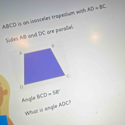 ABCD is an isosceles trapezium with AD=BC. 
Sides AB and DC are parallel. 
Angle BCD=58°
What is angle ADC?