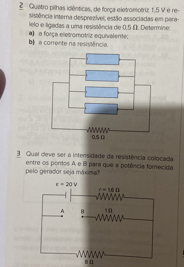 Quatro pilhas idênticas, de força eletromotriz 1,5 V e re-
sistência interna desprezível, estão associadas em para-
lelo e ligadas a uma resistência de 0,5 Ω. Determine:
a) a força eletromotriz equivalente;
b) a corrente na resistência.
3 Qual deve ser a intensidade da resistência colocada
entre os pontos A e B para que a potência fornecida
pelo gerador seja máxima?