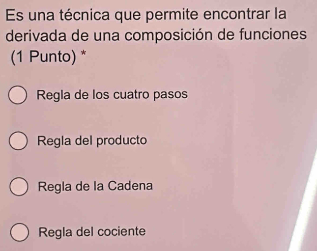 Es una técnica que permite encontrar la
derivada de una composición de funciones
(1 Punto) *
Regla de los cuatro pasos
Regla del producto
Regla de la Cadena
Regla del cociente