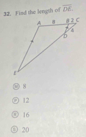 Find the length of overline DE.
M 8
ⓟ 12
® 16
⑤ 20