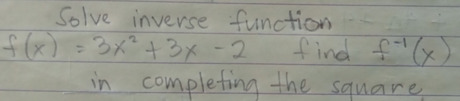 Solve inverse function
f(x)=3x^2+3x-2 find f^(-1)(x)
in completing the square