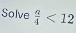 Solve  a/4 <12</tex>