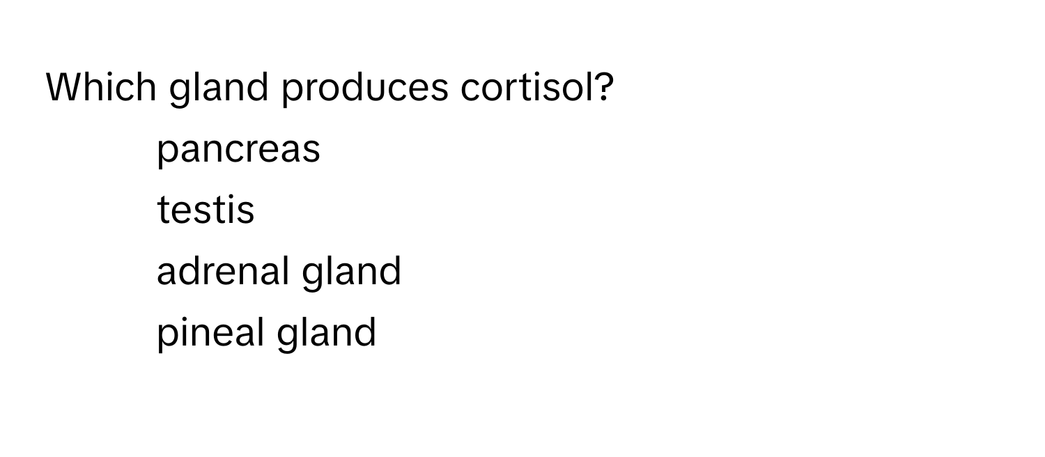 Which gland produces cortisol? 
1. pancreas
2. testis
3. adrenal gland
4. pineal gland