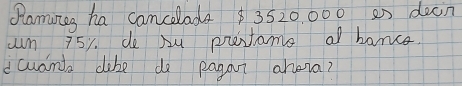 Ramines ha camcelada $ 3520. 000 e) doon 
un 751. de Au prestame a banca. 
dcuanta cibe do pagou ahena?