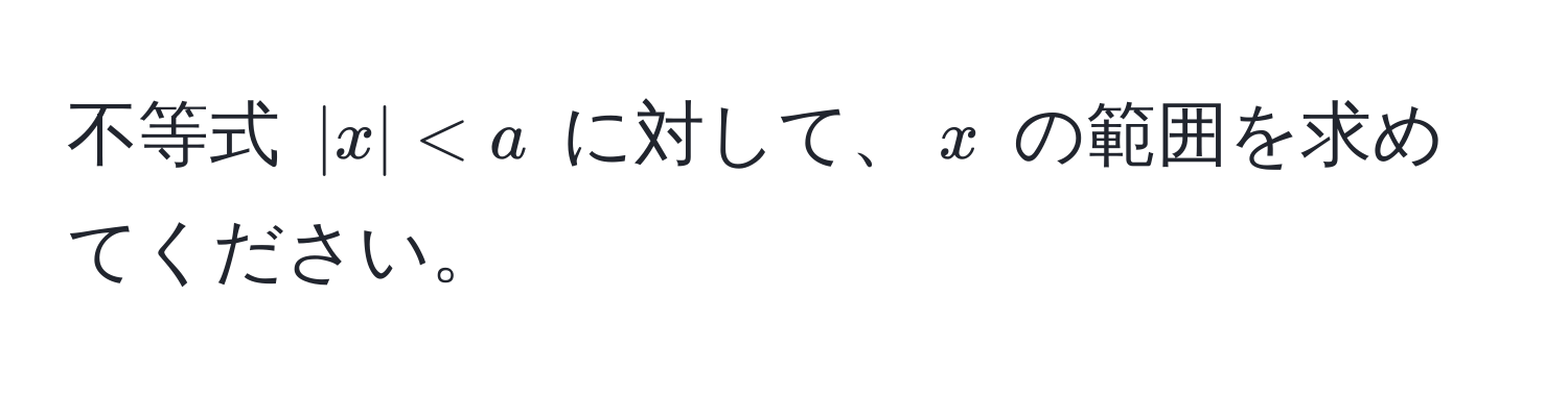 不等式 $|x| < a$ に対して、$x$ の範囲を求めてください。