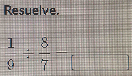 Resuelve.
 1/9 /  8/7 =frac □ 