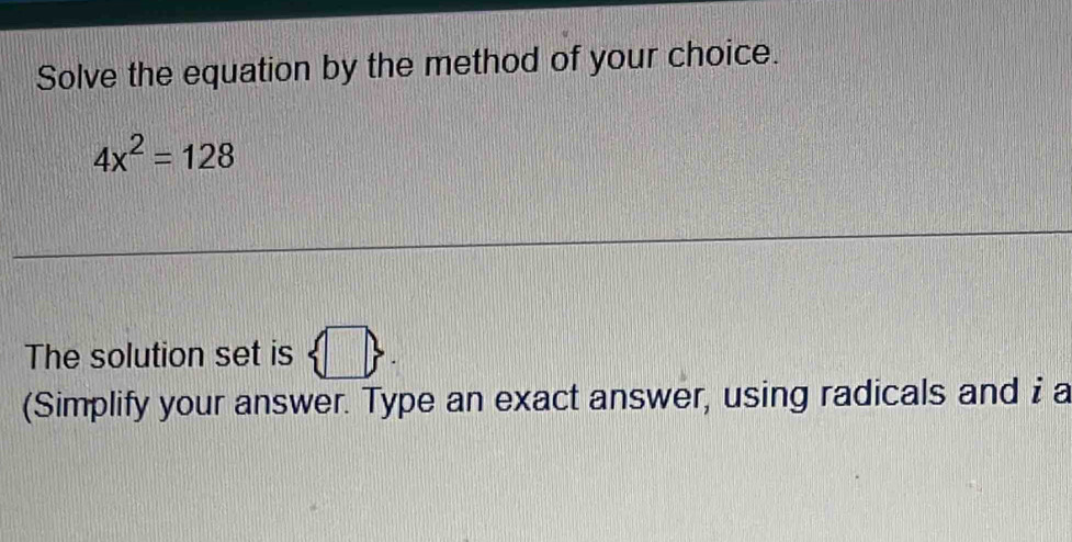 Solve the equation by the method of your choice.
4x^2=128
The solution set is  □ . 
(Simplify your answer. Type an exact answer, using radicals and i a